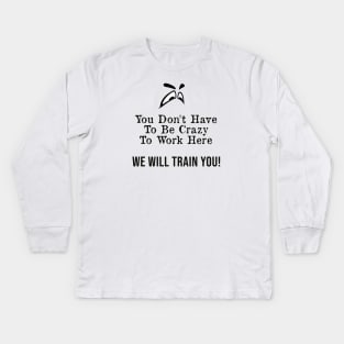 You Don't Have to Be Crazy to Work Here, We Will Train You ! Kids Long Sleeve T-Shirt